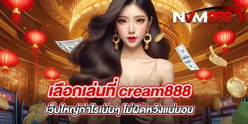 เลือกเล่นที่ cream888 เว็บใหญ่กำไรเน้นๆ ไม่ผิดหวังแน่นอน